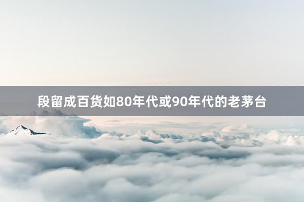 段留成百货如80年代或90年代的老茅台