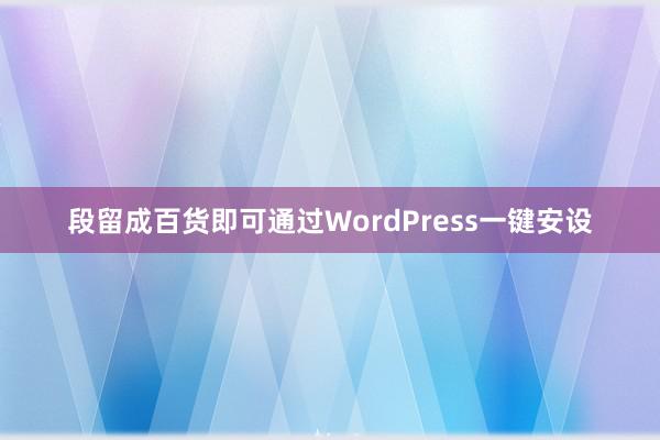 段留成百货即可通过WordPress一键安设