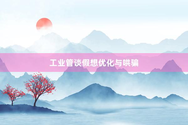 工业管谈假想优化与哄骗