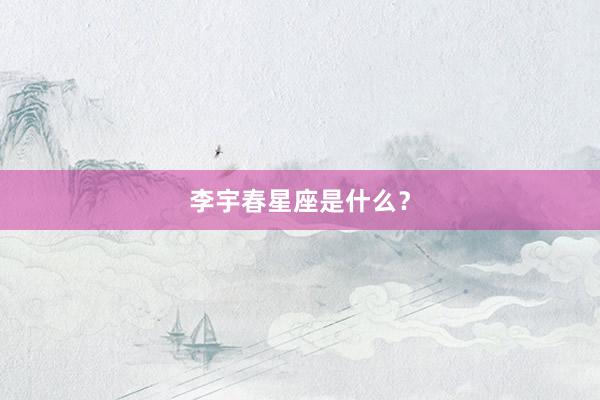 李宇春星座是什么？