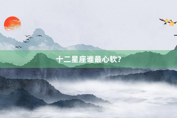 十二星座谁最心软？