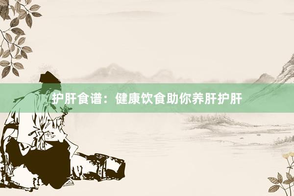护肝食谱：健康饮食助你养肝护肝
